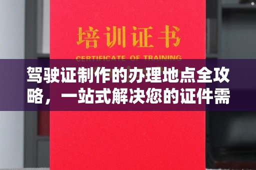 临翔驾驶证制作的办理地点全攻略，一站式解决您的证件需求